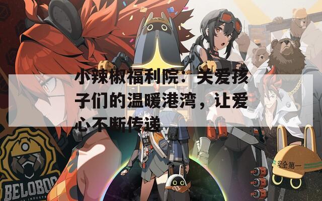 小辣椒福利院：关爱孩子们的温暖港湾，让爱心不断传递