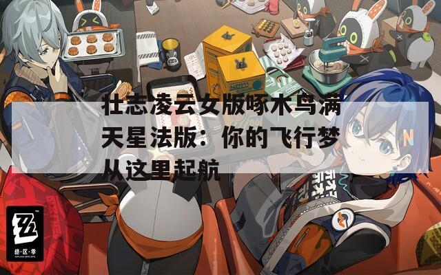 壮志凌云女版啄木鸟满天星法版：你的飞行梦从这里起航