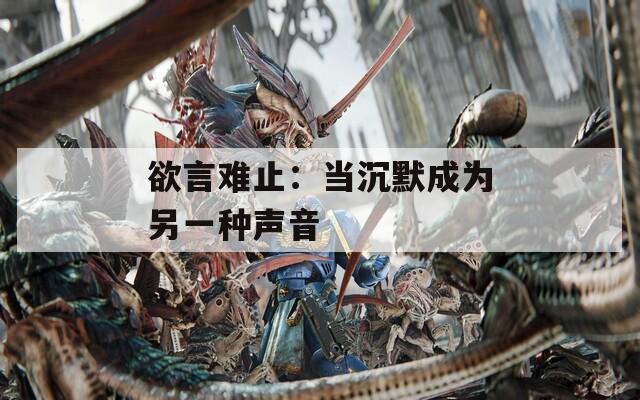 欲言难止：当沉默成为另一种声音