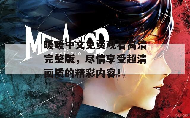暖暖中文免费观看高清完整版，尽情享受超清画质的精彩内容！