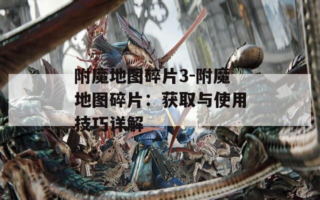 附魔地图碎片3-附魔地图碎片：获取与使用技巧详解