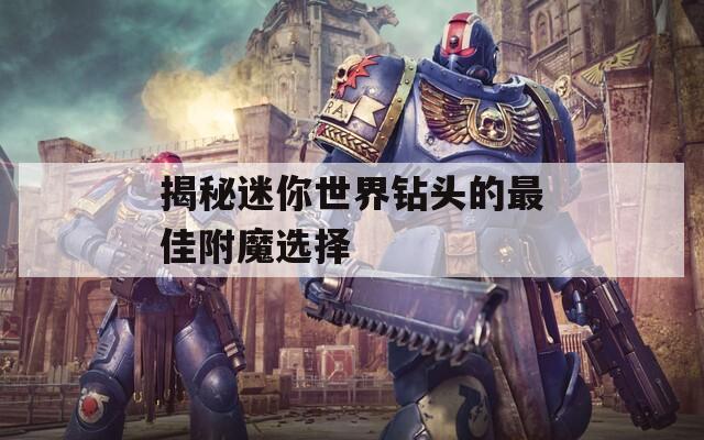 揭秘迷你世界钻头的最佳附魔选择