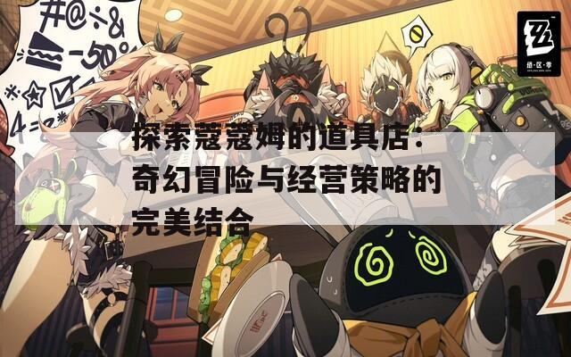 探索蔻蔻姆的道具店：奇幻冒险与经营策略的完美结合