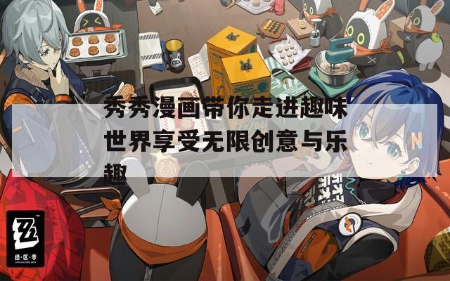 秀秀漫画带你走进趣味世界享受无限创意与乐趣