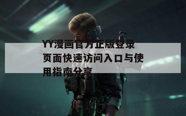 YY漫画官方正版登录页面快速访问入口与使用指南分享