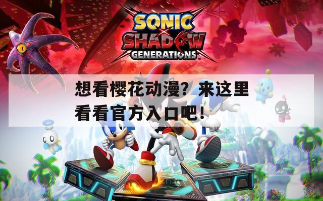 想看樱花动漫？来这里看看官方入口吧！