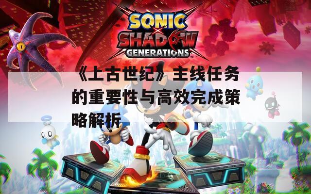 《上古世纪》主线任务的重要性与高效完成策略解析