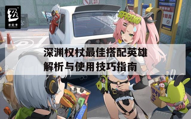 深渊权杖最佳搭配英雄解析与使用技巧指南