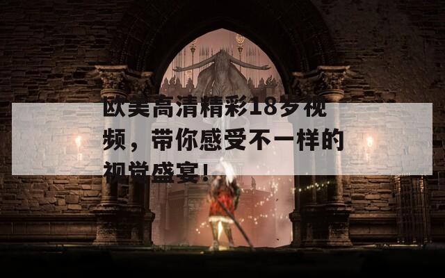 欧美高清精彩18岁视频，带你感受不一样的视觉盛宴！
