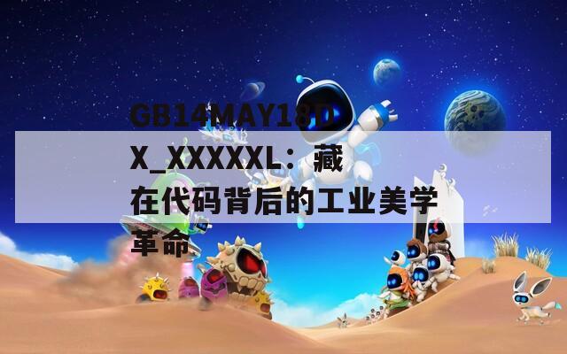 GB14MAY18DX_XXXXXL：藏在代码背后的工业美学革命