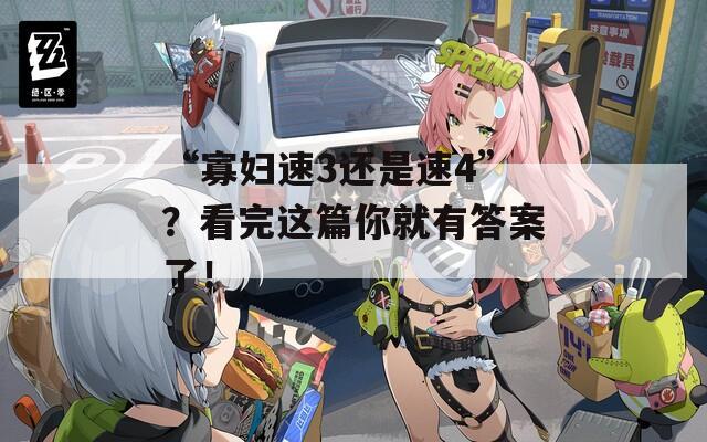 “寡妇速3还是速4”？看完这篇你就有答案了！