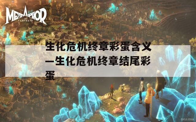生化危机终章彩蛋含义—生化危机终章结尾彩蛋